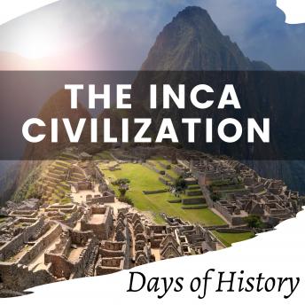 The Inca Civilization: The Conquest of the Incas, and Machu Picchu the Forgotten City