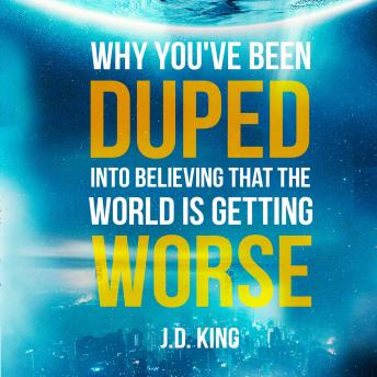 Download Why You've Been Duped into Believing that the World is Getting Worse by J.D. King