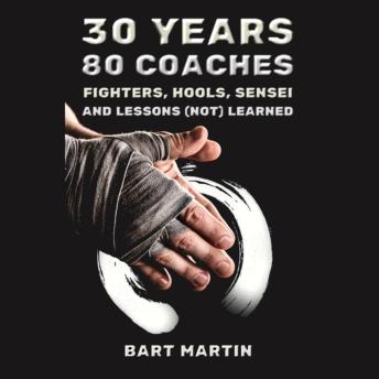 Download 30 Years, 80 Coaches. Fighters, Hools, Sensei and Lessons (Not) Learned: Psychology of Fighting, Self-improvement through Martial Arts and Meditation by Bart Martin