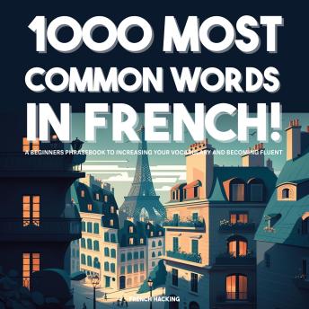 Download 1000 Most Common Words in French! - A Beginners Phrasebook To Increasing Your Vocabulary And Becoming Fluent by French Hacking