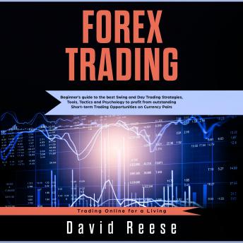 Forex Trading: Beginners’ Guide to the Best Swing and Day Trading Strategies, Tools, Tactics, and Psychology to Profit from Outstanding Short-Term Trading Opportunities on Currencies Pairs