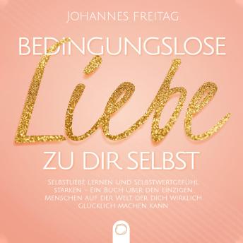 [German] - Bedingungslose Liebe zu dir selbst: Selbstliebe lernen und Selbstwertgefühl stärken - Ein Buch über den einzigen Menschen auf der Welt, der dich wirklich glücklich machen kann