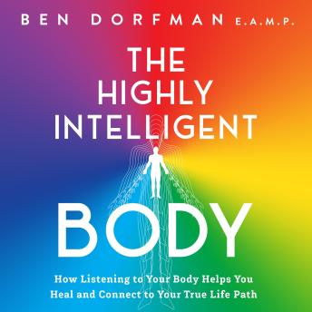 The Highly Intelligent Body: How Listening to Your Body Helps You Heal and Connect to Your True Life Path
