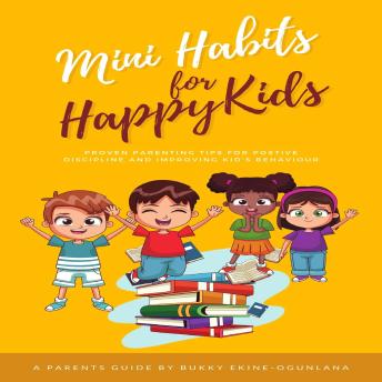 Mini Habits for Happy Kids: Proven Parenting Tips for Positive Discipline and Improving Kids’ Behavior