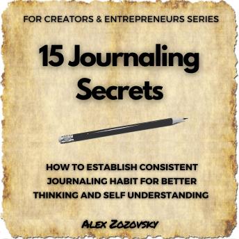 15 Journaling Secrets: How To Establish Consistent Journaling Habit For Better Thinking And Self Understanding