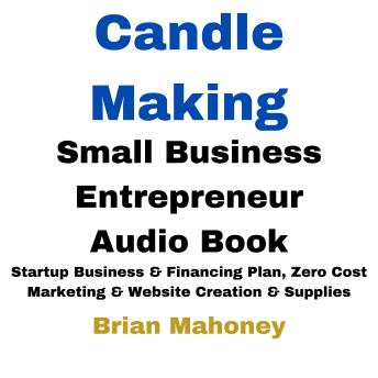 Candle Making Small Business Entrepreneur Audio Book: Startup Business & Financing Plan, Zero Cost Marketing & Website Creation & Supplies