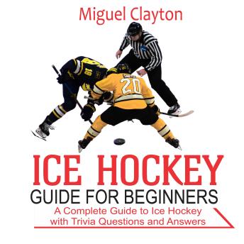 Ice Hockey Guide for Beginners: A Complete Guide to Ice Hockey with Trivia Questions  And Answers