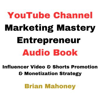 YouTube Channel Marketing Mastery Entrepreneur Audio Book: Influencer Video & Shorts Promotion & Monetization Strategy