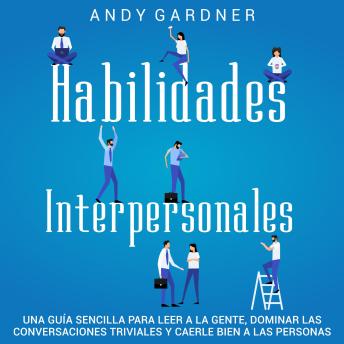 [Spanish] - Habilidades Interpersonales: Una guía sencilla para leer a la gente, dominar las conversaciones triviales y caerle bien a las personas