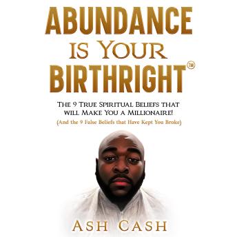 Download Abundance Is Your Birthright: The 9 True Spiritual Beliefs that Will Make You a Millionaire! (And the 9 False Beliefs that Have Kept You Broke) by Ash Cash