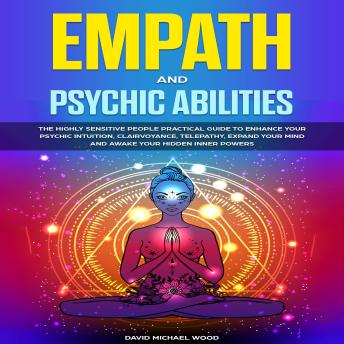 Empath and Psychic abilities: The Highly Sensitive People Practical Guide to Enhance Your Psychic Intuition, Clairvoyance, Telepathy, Expand Your Mind and Awake Your Hidden Inner Powers