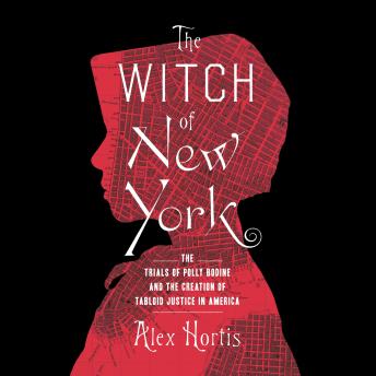 Download Witch of New York: The Trials of Polly Bodine and the Creation of Tabloid Justice in America by Alex Hortis