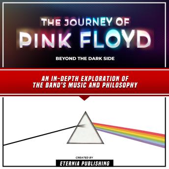 The Journey Of Pink Floyd: Beyond The Dark Side: An In-Depth Exploration Of The Band's Music And Philosophy