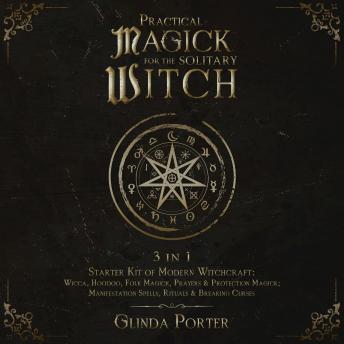 Practical Magick for the  Solitary Witch: 3 in 1 - Starter Kit of Modern Witchcraft: Wicca, Hoodoo, Folk Magick, Prayers & Protection Magick; Manifestation Spells, Rituals & Breaking Curses