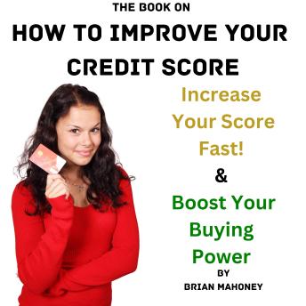 The Book on How to Improve Your Credit Score: Increase Your Score Fast! & Boost Your Buying Power