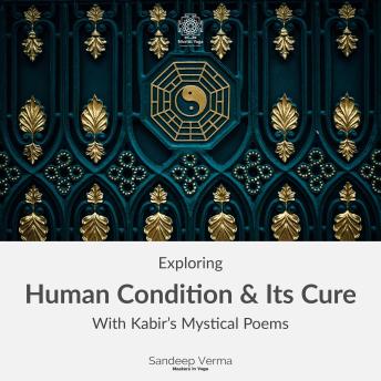 Exploring Human Condition & Its Cure With Kabir's Mystical Poems: The third course about Kabir's exploration on the Path of Love and Insight towards the Nondual Self.