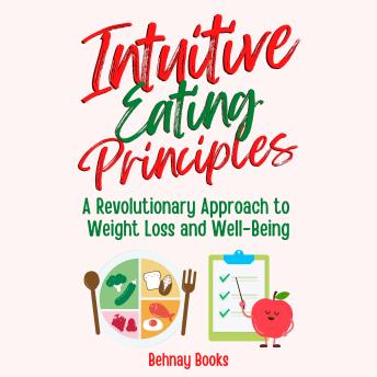 Intuitive Eating Principles: A Revolutionary Approach to Weight Loss and Well-Being With Intuitive Eating