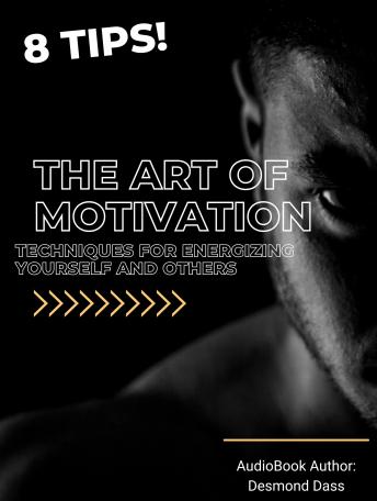 The Art of Motivation: Techniques for Energizing Yourself and Others: Techniques for Energizing Yourself and Others