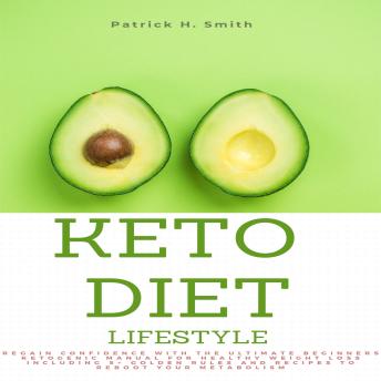 Keto Diet Lifestyle: Regain Confidence with the Ultimate Beginners Ketogenic Manual for Healthy Weight Loss Including 5+ Golden Rules and Recipes to Reboot Your Metabolism