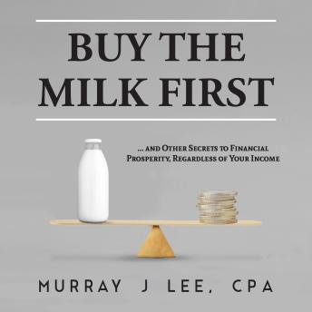 Buy the Milk First: ... and Other Secrets to Financial Prosperity, Regardless of Your Income