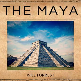 The Maya: The Expansion, Growth and Decline of the the Maya Civilization