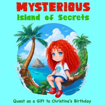 Mysterious Island of Secrets: Quest as a Gift to Christina's Birthday: Children's Adventure Traveling Books in Rhyming Story for kids 3-8 years. Tale in Verse