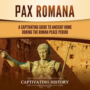 Pax Romana: A Captivating Guide to Ancient Rome during the Roman Peace Period