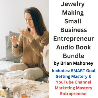 Jewelry Making Small Business Entrepreneur Audio Book Bundle: Includes: SMART Goal Setting Mastery & YouTube Channel Marketing Mastery Entrepreneur