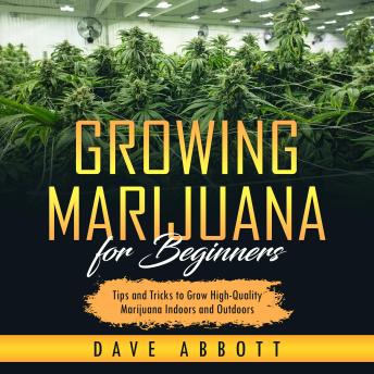 Growing Marijuana For Beginners: Tips and Tricks to Grow High-Quality Marijuana Indoors and Outdoors