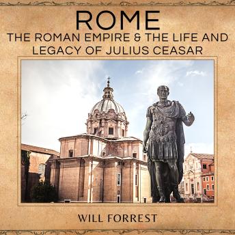Download Rome: The Roman Empire & the Life and Legacy of Julius Ceasar by Will Forrest
