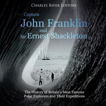 Download Captain John Franklin and Sir Ernest Shackleton: The History of Britain’s Most Famous Polar Explorers and Their Expeditions by Charles River Editors