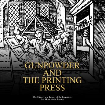 Gunpowder and the Printing Press: The History and Legacy of the Inventions that Modernized Europe