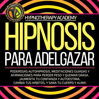 Hipnosis Para Adelgazar: Poderosas Autohipnosis, Meditaciones Guiadas Y Afirmaciones Para Perder Peso Y Quemar Grasa. ¡Aumenta Tu Confianza Y Autoestima, Cambia Tus Hábitos, Y Sana Tu Cuerpo Y Alma!