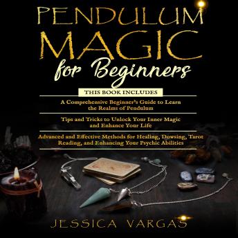 Pendulum Magic for Beginners: A Comprehensive Beginner's Guide, Tips and Tricks and Advanced and Effective Methods