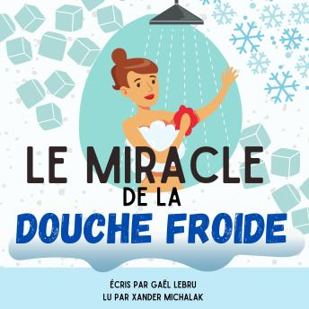 [French] - Le miracle de la douche froide: Comment éliminer la procrastination facilement, déjouer vos mauvaises habitudes et exploser votre zone de confort grâce à l’eau froide !