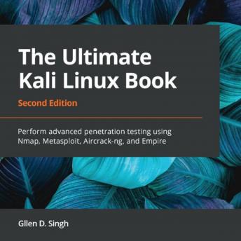 Ultimate Kali Linux Book, Second Edition: Perform advanced penetration testing using Nmap, Metasploit, Aircrack-ng, and Empire