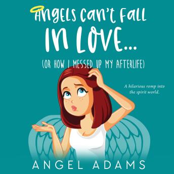 Angels Can't Fall in Love: (Or, How I Messed Up My Afterlife)