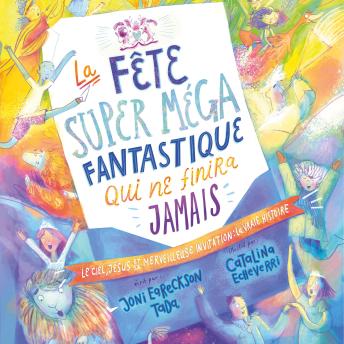 [French] - La fête super méga fantastique qui ne finira jamais: Le ciel, Jésus et sa merveilleuse invitation : la vraie histoire