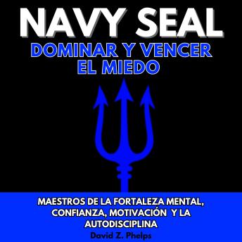 [Spanish] - NAVY SEAL DOMINAR Y VENCER EL MIEDO: MAESTROS DE LA FORTALEZA MENTAL, CONFIANZA, MOTIVACIÓN Y LA AUTODISCIPLINA
