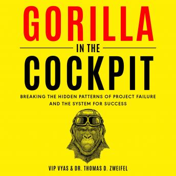 Download Gorilla in the Cockpit: Breaking the Hidden Patterns of Project Failure and the System for Success by Thomas D. Zweifel, Vip Vyas
