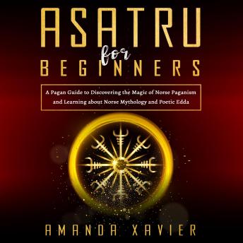 Asatru For Beginners: A Pagan Guide to Discovering the Magic  of Norse Paganism and Learning about  Norse Mythology and Poetic Edda