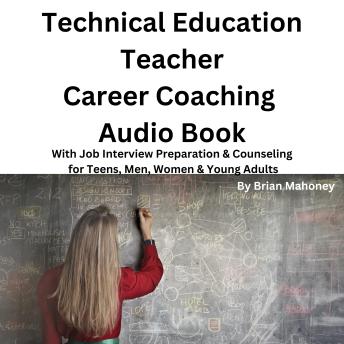 Technical Education Teacher Career Coaching Audio Book: With Job Interview Preparation & Counseling for Teens, Men, Women & Young Adults