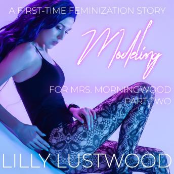 Modeling for Mrs. Morningwood Part Two: A First Time Feminization Story