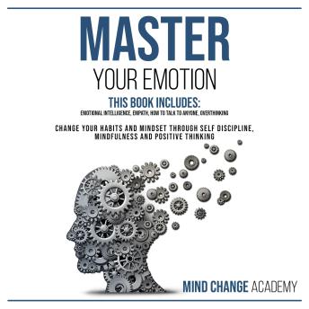 Master Your Emotion: This Book Includes: Emotional Intelligence, Empath, How To Talk To Anyone, Overthinking.  Change Your Habits And Mindset Through Self Discipline, Mindfulness And Positive Thinking