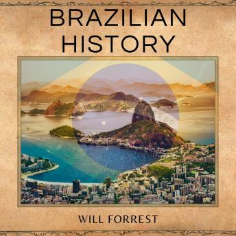 Download Brazilian History: From Colonization to Independence - Understanding the History of Brazil by Will Forrest