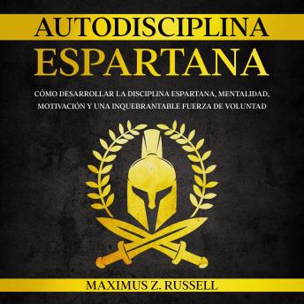 [Spanish] - AUTODISCIPLINA ESPARTANA: CÓMO DESARROLLAR LA DISCIPLINA ESPARTANA, MENTALIDAD, MOTIVACIÓN Y UNA INQUEBRANTABLE FUERZA DE VOLUNTAD