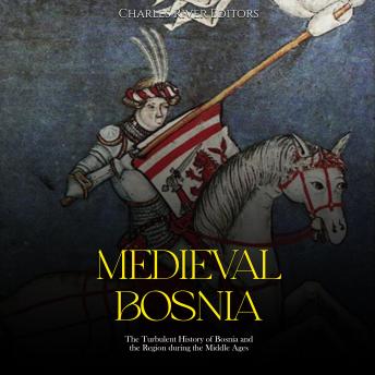 Medieval Bosnia: The Turbulent History of Bosnia and the Region during the Middle Ages
