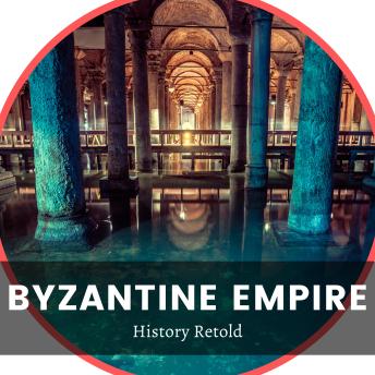 Download Byzantine Empire: A History of the Byzantine Empire and Constantinople by History Retold
