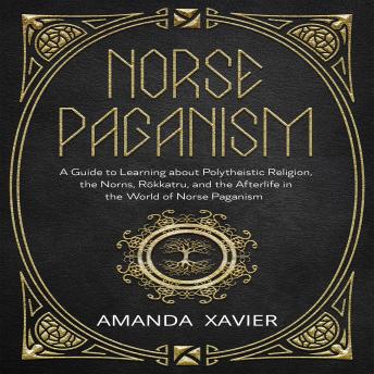 NORSE PAGANISM: A Guide to Learning about Polytheistic Religion, the Norns, Rökkatru, and the Afterlife in the World of Norse Paganism