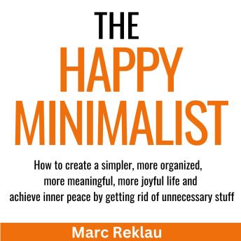 The Happy Minimalist: How to create a simpler, more organized, more meaningful, more joyful life and achieve inner peace by getting rid of unnecessary stuff